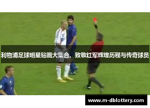 利物浦足球明星贴画大集合，致敬红军辉煌历程与传奇球员