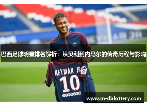 巴西足球明星排名解析：从贝利到内马尔的传奇历程与影响
