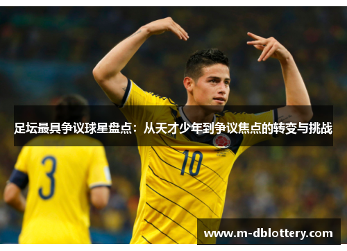 足坛最具争议球星盘点：从天才少年到争议焦点的转变与挑战