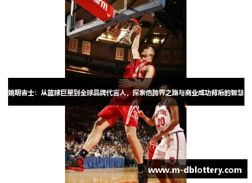 姚明吉士：从篮球巨星到全球品牌代言人，探索他跨界之路与商业成功背后的智慧