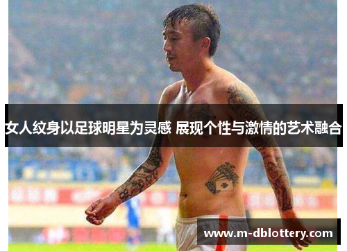女人纹身以足球明星为灵感 展现个性与激情的艺术融合