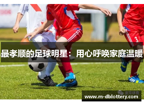 最孝顺的足球明星：用心呼唤家庭温暖