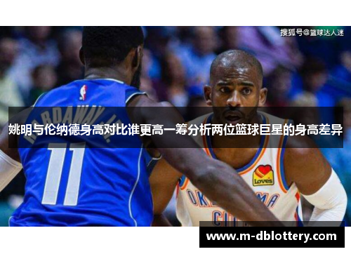 姚明与伦纳德身高对比谁更高一筹分析两位篮球巨星的身高差异