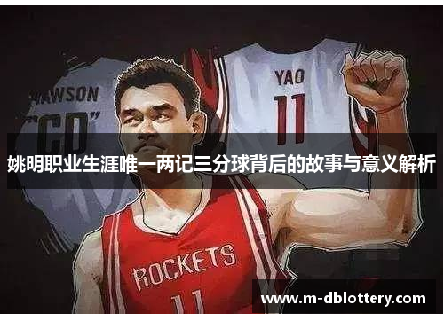 姚明职业生涯唯一两记三分球背后的故事与意义解析
