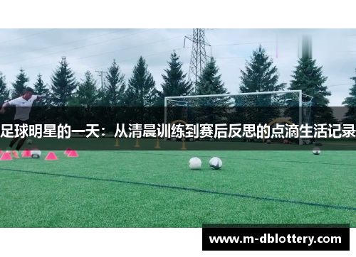 足球明星的一天：从清晨训练到赛后反思的点滴生活记录