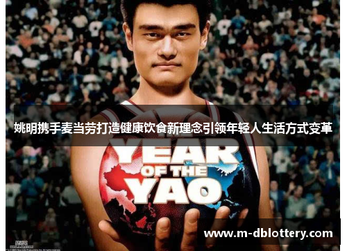 姚明携手麦当劳打造健康饮食新理念引领年轻人生活方式变革