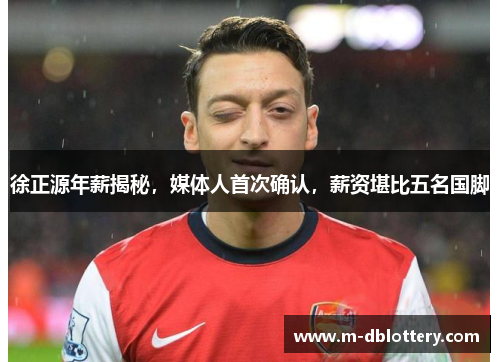 徐正源年薪揭秘，媒体人首次确认，薪资堪比五名国脚