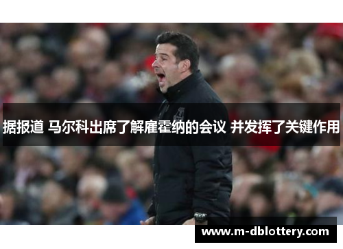 据报道 马尔科出席了解雇霍纳的会议 并发挥了关键作用