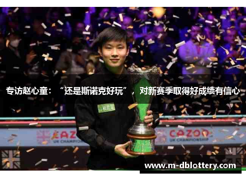 专访赵心童：“还是斯诺克好玩”，对新赛季取得好成绩有信心