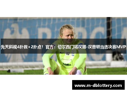 先天斜视4扑救+2扑点！官方：切尔西门将汉娜-汉普顿当选决赛MVP