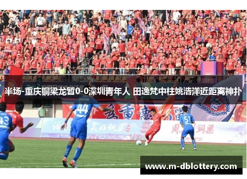半场-重庆铜梁龙暂0-0深圳青年人 田逸梵中柱姚浩洋近距离神扑