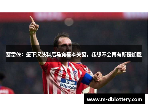 塞雷佐：签下汉茨科后马竞基本关窗，我想不会再有新援加盟
