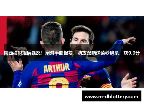 梅西被犯规后暴怒！扇对手脸报复，助攻双响送读秒绝杀，获9.9分