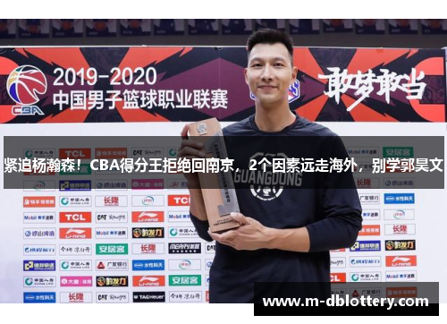 紧追杨瀚森！CBA得分王拒绝回南京，2个因素远走海外，别学郭昊文