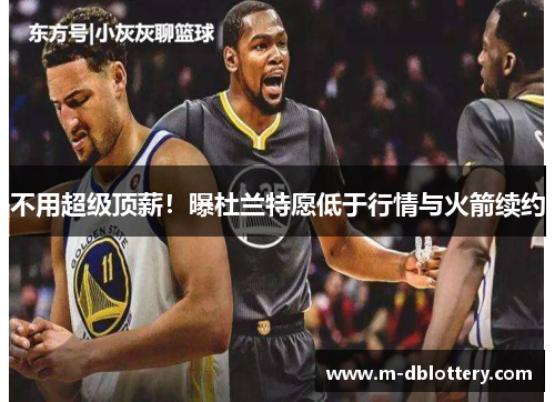 不用超级顶薪！曝杜兰特愿低于行情与火箭续约